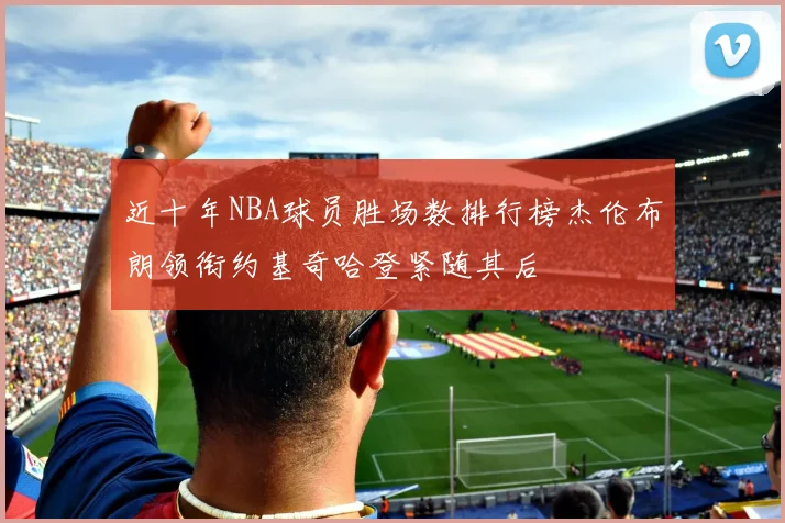 近十年NBA球员胜场数排行榜杰伦布朗领衔约基奇哈登紧随其后