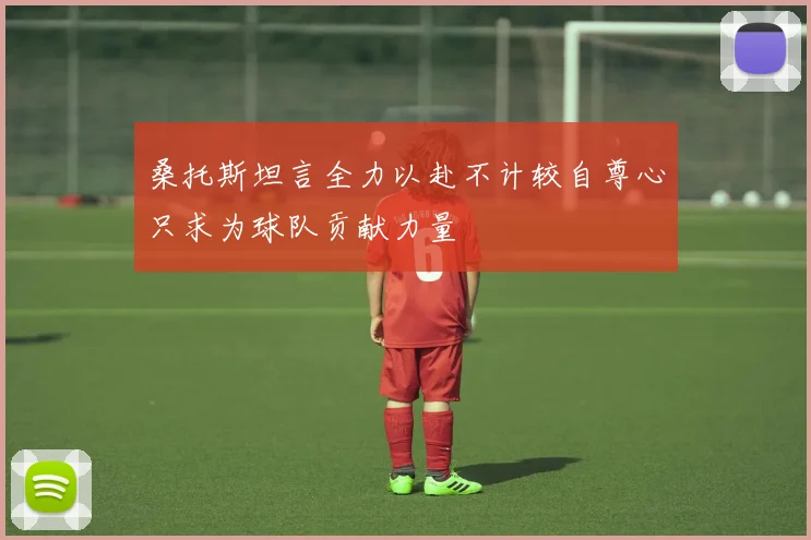 桑托斯坦言全力以赴不计较自尊心只求为球队贡献力量