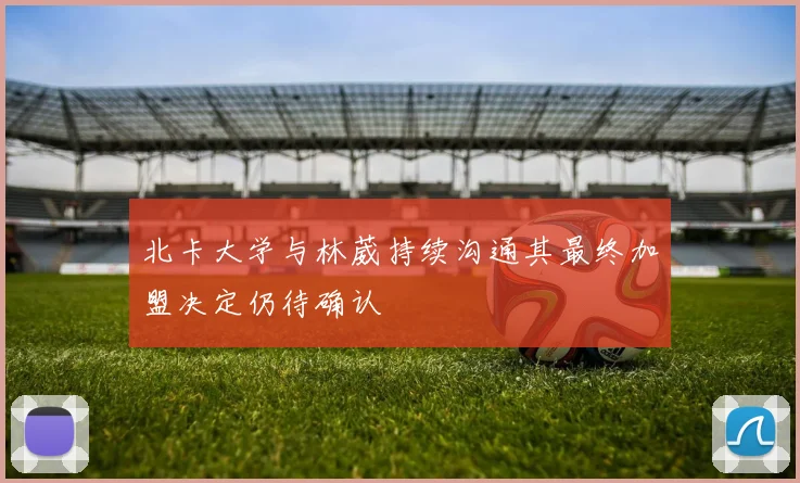 北卡大学与林葳持续沟通其最终加盟决定仍待确认