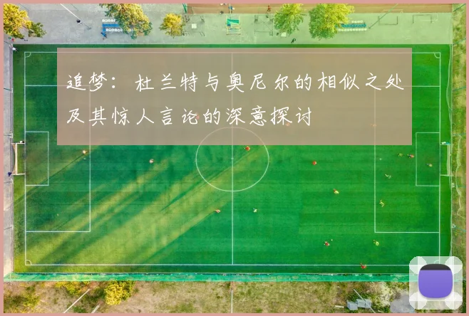 追梦：杜兰特与奥尼尔的相似之处及其惊人言论的深意探讨