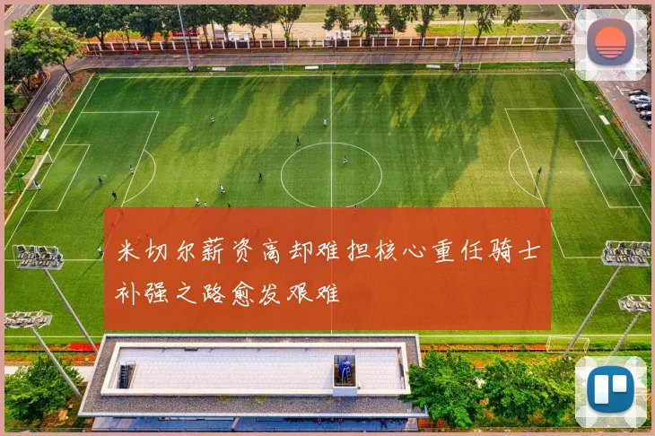 米切尔薪资高却难担核心重任骑士补强之路愈发艰难