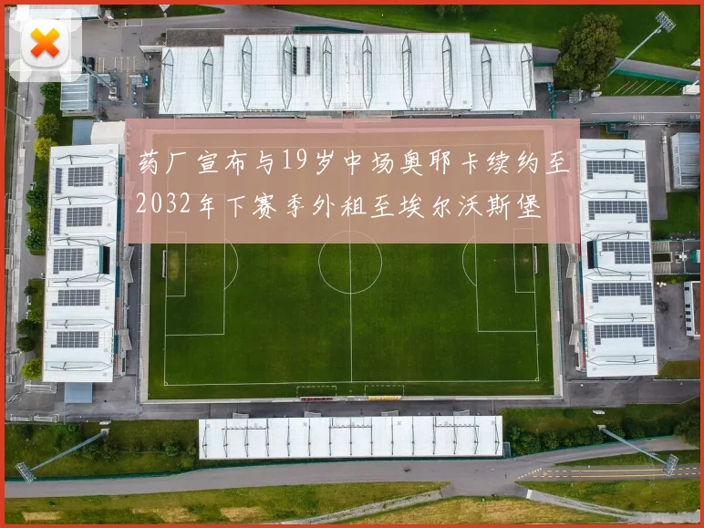 药厂宣布与19岁中场奥耶卡续约至2032年下赛季外租至埃尔沃斯堡