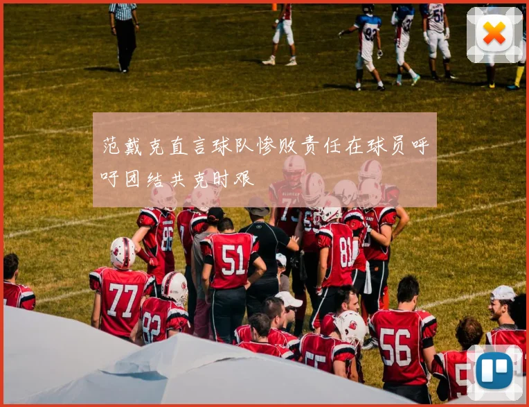 范戴克直言球队惨败责任在球员呼吁团结共克时艰