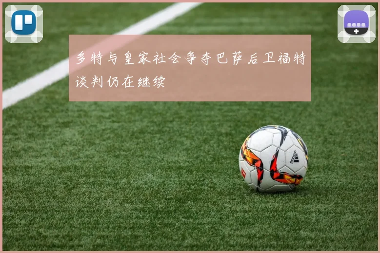 多特与皇家社会争夺巴萨后卫福特谈判仍在继续