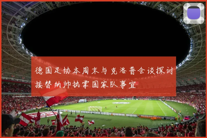 德国足协本周末与克洛普会谈探讨接替纳帅执掌国家队事宜