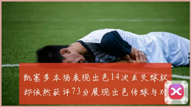 凯塞多本场表现出色14次丢失球权却依然获评73分展现出色传球与对抗能力